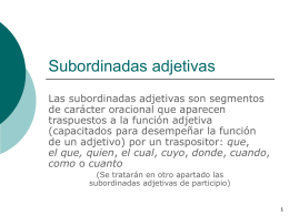 Subordinadas adjetivas Las subordinadas adjetivas son segmentos de carácter oracional que aparecen traspuestos a la función adjetiva (capacitados para desempeñar la función de un adjetivo)