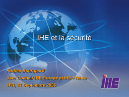 IHE et la sécurité  Karima Bourquard User Cochair IHE-Europe et IHE-France JFR, 21 Septembre 2006
