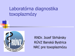 Laboratórna diagnostika toxoplazmózy  RNDr. Jozef Strhársky RÚVZ Banská Bystrica NRC pre toxoplazmózu   Pôvodca          Toxoplazmóza patrí medzi najrozšírenejšie parazitárne ochorenia ľudí. Pôvodcom ochorenia je parazitický prvok Toxoplasma gondii. Definitívnym hostiteľom.