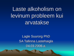 Laste alkoholism on levinum probleem kui arvatakse Lagle Suurorg PhD SA Tallinna Lastehaigla 04.03.2006.a. Miks on vajalik rääkida alkoholist ja lastest ? Laps on isik vanuses.