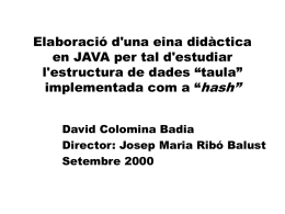 Elaboració d'una eina didàctica en JAVA per tal d'estudiar l'estructura de dades “taula” implementada com a “hash” David Colomina Badia Director: Josep Maria Ribó Balust Setembre.