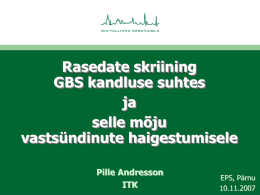 Rasedate skriining GBS kandluse suhtes ja selle m&otilde;ju vasts&uuml;ndinute haigestumisele Pille Andresson ITK  EPS, P&auml;rnu 10.11.2007 Haigulugu nr.