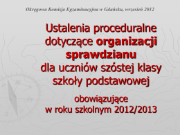 Okręgowa Komisja Egzaminacyjna w Gdańsku, wrzesień 2012  Ustalenia proceduralne dotyczące organizacji sprawdzianu dla uczniów szóstej klasy szkoły podstawowej obowiązujące w roku szkolnym 2012/2013