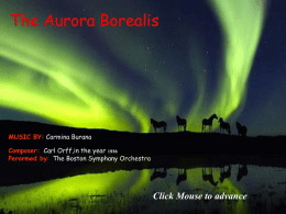The Aurora Borealis  MUSIC BY: Carmina Burana Composer: Carl Orff,in the year 1936 Perormed by: The Boston Symphany Orchestra  Click Mouse to advance.
