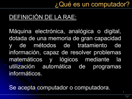 ¿Qué es un computador? DEFINICIÓN DE LA RAE: Máquina electrónica, analógica o digital, dotada de una memoria de gran capacidad y de métodos de.