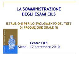 LA SOMMINISTRAZIONE DEGLI ESAMI CILS ISTRUZIONI PER LO SVOLGIMENTO DEL TEST DI PRODUZIONE ORALE (I)  Centro CILS Siena, 17 settembre 2010