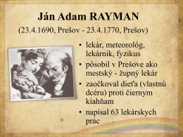 Ján Adam RAYMAN (23.4.1690, Prešov - 23.4.1770, Prešov) • lekár, meteorológ, lekárnik, fyzikus • pôsobil v Prešove ako mestský - župný lekár • zaočkoval dieťa (vlastnú dcéru)
