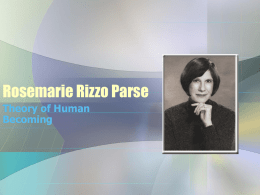 Rosemarie Rizzo Parse Theory of Human Becoming The Theory of Human Becoming • Illuminate Meaning: client will co-participate in creating reality • Synchronizing Rhythms: dwelling.