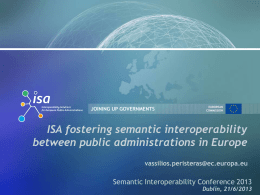 JOINING UP GOVERNMENTS  EUROPEAN COMMISSION  ISA fostering semantic interoperability between public administrations in Europe vassilios.peristeras@ec.europa.eu  Semantic Interoperability Conference 2013  Dublin, 21/6/2013   Content Introduction and Background  Conclusions  The ISA Programme   Digital Agenda for.