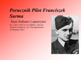 Porucznik Pilot Franciszek Surma Nasz bohater i autorytet. (ur. 1 lipca 1916 we wsi Głębocz, obecnie dzielnica Gołkowic, zm.