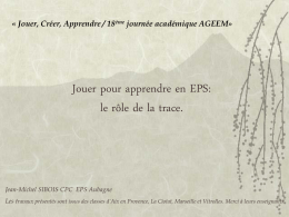 « Jouer, Créer, Apprendre / 18ème journée académique AGEEM»  Jouer pour apprendre en EPS: le rôle de la trace.  Jean-Michel SIBOIS CPC EPS.