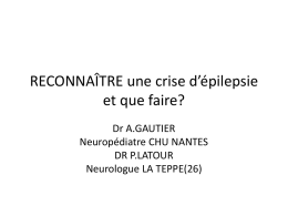 RECONNAÎTRE une crise d’épilepsie et que faire? Dr A.GAUTIER Neuropédiatre CHU NANTES DR P.LATOUR Neurologue LA TEPPE(26)   Les crises: pourquoi en parler? • INDISPENSABLE pour adapter le.