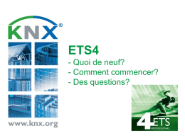 ETS4 - Quoi de neuf? - Comment commencer? - Des questions?   Quoi de neuf?  KNX Association International  KNX: The worldwide STANDARD for home & building control  Page.