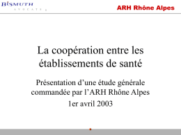 ARH Rhône Alpes  La coopération entre les établissements de santé Présentation d’une étude générale commandée par l’ARH Rhône Alpes 1er avril 2003