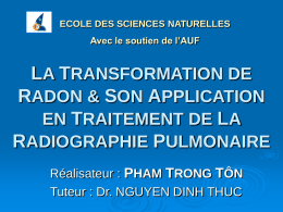 ECOLE DES SCIENCES NATURELLES Avec le soutien de l’AUF  LA TRANSFORMATION DE RADON & SON APPLICATION EN TRAITEMENT DE LA RADIOGRAPHIE PULMONAIRE Réalisateur : PHAM TRONG.