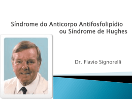 Dr. Flavio Signorelli   Síndrome caracterizada principalmente por formação de coágulos (tromboses) e/ou abortos associada à presença de anticorpos contra fosfolipídios.         Pode ser 1ª quando acontece.