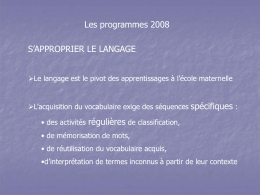 Les programmes 2008 S’APPROPRIER LE LANGAGE Le langage est le pivot des apprentissages à l’école maternelle  L’acquisition du vocabulaire exige des séquences spécifiques.