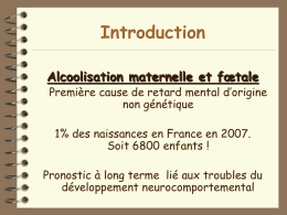 Introduction Alcoolisation maternelle et fœtale  Première cause de retard mental d’origine non génétique 1% des naissances en France en 2007. Soit 6800 enfants !  Pronostic à.