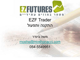 EZF Trader  התקנה ותפעול   משה בינדר  moshe@moshonacci.com 054-5549951  חברת  EZ Futures    הוקמה בשנת  , 2003 מנוהלת עי עקיבא אנחוביץ   ומשה בינדר ממוקמת בניו גרסי ארה"ב   החברה עוסקת  :    •