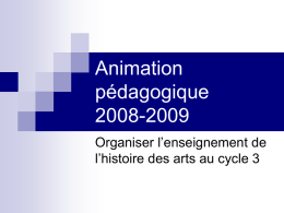 Animation pédagogique 2008-2009 Organiser l’enseignement de l’histoire des arts au cycle 3   PLAN DE L’ANIMATION  Introduction : Qu’est-ce qu’enseigner l’histoire des arts ?  Les textes officiels.