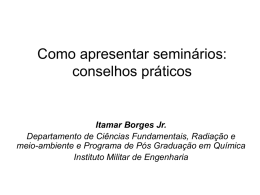 Como apresentar seminários: conselhos práticos  Itamar Borges Jr. Departamento de Ciências Fundamentais, Radiação e meio-ambiente e Programa de Pós Graduação em Química Instituto Militar de.