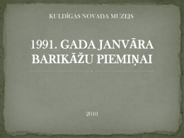 KULDĪGAS NOVADA MUZEJS  1991. GADA JANVĀRA BARIKĀŽU PIEMIŅAI   1991. gada janvāra barikādes iezīmēja lūzuma punktu Latvijas vēsturē, kļūstot par Latvijas valstiskuma un neatkarības nosargāšanas kulmināciju.