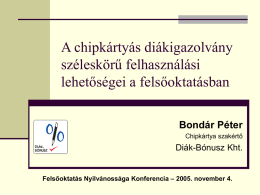 A chipkártyás diákigazolvány széleskörű felhasználási lehetőségei a felsőoktatásban Bondár Péter Chipkártya szakértő  Diák-Bónusz Kht.  Felsőoktatás Nyilvánossága Konferencia – 2005.
