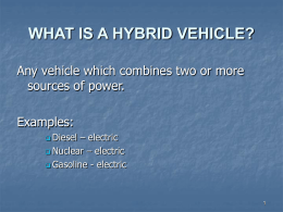 WHAT IS A HYBRID VEHICLE? Any vehicle which combines two or more sources of power. Examples:  Diesel  – electric  Nuclear – electric  Gasoline -