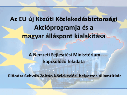 Az EU új Közúti Közlekedésbiztonsági Akcióprogramja és a magyar álláspont kialakítása A Nemzeti Fejlesztési Minisztérium kapcsolódó feladatai Előadó: Schváb Zoltán közlekedési helyettes államtitkár.