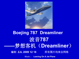 Boejing 787 Dreamliner  波音787 ——梦想客机（Dreamliner） 编制 ZJL 2009 12 18  所有图片均来自网络  Music ： Leaving On A Jet Plane.