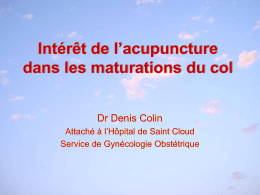 Intérêt de l’acupuncture dans les maturations du col Dr Denis Colin Attaché à l’Hôpital de Saint Cloud Service de Gynécologie Obstétrique   Buts du traitement • •  augmenter le.