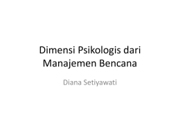 Dimensi Psikologis dari Manajemen Bencana Diana Setiyawati   Alur • • • • • • • •  Ice breaking&Pengenalan diri 30’ Dampak psikologis bencana = 30’ Kelompok rentan = 30’ Deteksi dini: stress & trauma =60’ Komunikasi.