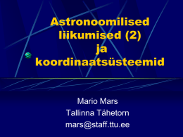 Astronoomilised liikumised (2) ja koordinaatsüsteemid  Mario Mars Tallinna Tähetorn mars@staff.ttu.ee Tähtede omavaheline liikumine Pretsessioon • Maa telg ei ole kogu aeg samas  asendis. • Telg teeb täispöörde 25725 aastaga. • Avastaja.