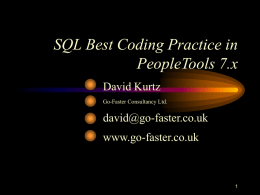 SQL Best Coding Practice in PeopleTools 7.x David Kurtz Go-Faster Consultancy Ltd.  david@go-faster.co.uk www.go-faster.co.uk   Who are you? • Familiar with SQL • not necessarily the DBA • Might be –