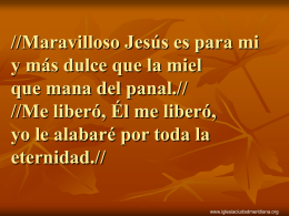 //Maravilloso Jes&uacute;s es para mi y m&aacute;s dulce que la miel que mana del panal.// //Me liber&oacute;, &Eacute;l me liber&oacute;, yo le alabar&eacute; por.