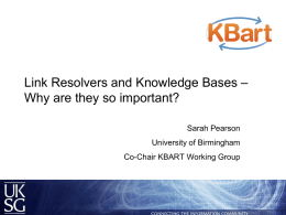 Link Resolvers and Knowledge Bases – Why are they so important? Sarah Pearson University of Birmingham Co-Chair KBART Working Group   Agenda  What is OpenURL technology? 