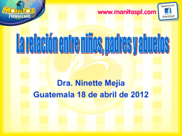 Dra. Ninette Mejía Guatemala 18 de abril de 2012   Ventajas de la convivencia con abuelos En la familia: • Da identidad familiar, la idea de continuidad. •
