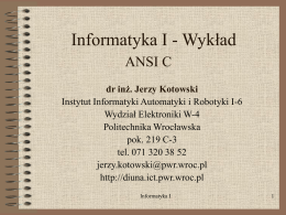 Informatyka I - Wykład ANSI C dr inż. Jerzy Kotowski Instytut Informatyki Automatyki i Robotyki I-6 Wydział Elektroniki W-4 Politechnika Wrocławska pok.