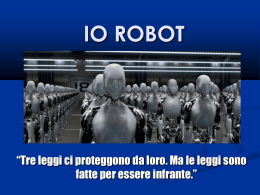 IO ROBOT  “Tre leggi ci proteggono da loro. Ma le leggi sono fatte per essere infrante.”   Le tre leggi della robotica 1.