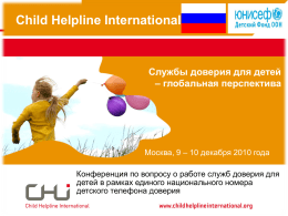 Child Helpline International  Службы доверия для детей – глобальная перспектива  Москва, 9 – 10 декабря 2010 года Конференция по вопросу о работе служб доверия.