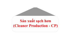 Sản xuất sạch hơn (Cleaner Production - CP) Bản chất của vấn đề Tư duy cũ Tập trung vào xử lý chất thải.
