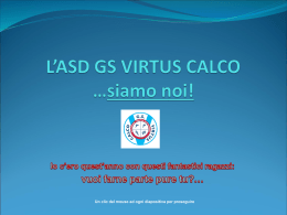 Un clic del mouse ad ogni diapositiva per proseguire   ASD GS Virtus Calco… la nostra ‘missione’… E’ una polisportiva (Atletica Leggera, Basket,