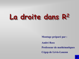 La droite dans R  Montage préparé par : André Ross Professeur de mathématiques Cégep de Lévis-Lauzon   Introduction Dans cette présentation, nous verrons comment obtenir l’équation d’une droite de.