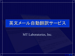 英文メール自動翻訳サービス MT Laboratories, Inc.   英文メール自動翻訳サービスとは  英文メール自動翻訳サービスとは、メールサー バーに届くメールのうち、英文メールだけを自動 的に判別し、日本語訳を付加して配信するサー バーアプリケーションです。  ウィルスチェックサービス同様の、メール受信の オプションとして提供します。  日本語訳を見ることで、迷惑メールを含む英文 メールから必要なメールを簡単に判別し、内容を 素早く理解できます。   英文メール自動翻訳サービスのイメージ  英文メール受信  サーバー内で翻訳  翻訳文を付けて配信   英文メール自動翻訳サービスの特徴 英文メール自動翻訳サービス ○すべての英文メールを自動的に翻 訳 ○原文+翻訳文なので、翻訳結果が 完璧でない時に原文を参照しやす い ○翻訳結果も原文と共にメールとし て保存される ○セキュリティ上の問題がない ○メールに特化することで翻訳精度 向上が可能  従来の無料翻訳サービス &times;英文をコピー&ペーストする必要 がある &times;そもそも翻訳結果をメーラー上で 見られない &times;セキュリティなしで情報が流れる &times;汎用的な翻訳エンジン。メールに 特化していない  通常の機械翻訳パッケージ製品 &times; メールを選択して翻訳ソフトに 渡す必要がある &times; 翻訳結果は保存されない &times; 汎用的な翻訳エンジン。メール に特化していない   英文メール自動翻訳サービス導入のメリット ☆同様のサービスを行っているプロバイダはなく、全く 新しいサービス ☆他社との差別化により、独自性・新規性をうたうこと ができる ☆多くの英文メールを受信するビジネスユーザーなど、 幅広いマーケットが期待できる   エム ティ ラボの翻訳エンジン  世界で初めて日英機械翻訳ソフトウェアの製品化に成功した ブラビスインターナショナル社が起源  機械翻訳専門12年の研究・開発・販売実績  97年よりセイコーエプソン株式会社100％出資子会社のエー・ アイ・ソフト株式会社より『訳せ!!ゴマ』シリーズとして販売。出 荷累計30万本以上(*1)  03年12月発売の『訳せ!!ゴマ ver.10』で、業界トップの翻訳品 質を達成 例：Out of the days you.