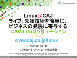 Linux@CAJ ライブ：先端技術を簡単に、 ビジネスの発展に寄与する CAのLinuxソリューション www.caj.co.jp/linux 2003年5月21日 コンピュータ・アソシエイツ株式会社 (c) 2003 Computer Associates International, Inc. All rights reserved. All trademarks, trade names, service marks and logos referenced herein belong to.
