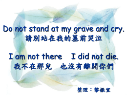 Do not stand at my grave and cry. 請別站在我的墓前哭泣 I am not there I did not die. 我不在那兒 也沒有離開你們 整理：黎振宜.