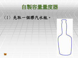 自製容量量度器 (1) 先取一個膠汽水瓶。   自製容量量度器 (2) 在瓶身貼上紙條。   自製容量量度器 (3) 注入200mL水,在紙條 上畫線表示水面高度。   自製容量量度器 (4) 重複步驟(3)，在膠 瓶上畫線及標出容量。 自製容量量度器 (1) 先取一個膠汽水瓶。   自製容量量度器 (2) 在瓶身貼上紙條。   自製容量量度器 (3) 注入200mL水,在紙條 上畫線表示水面高度。   自製容量量度器 (4) 重複步驟(3)，在膠 瓶上畫線及標出容量。