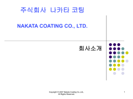 주식회사 나카타 코팅 NAKATA COATING CO., LTD.  회사소개  Copyright © 2007 Nakata Coating Co.,Ltd., All Rights Reserved.   Company Profile   정식명칭: 주식회사 나카타 코팅    영어명칭： NAKATA COATING CO.,
