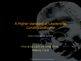 A Higher standard of Leadership Gandhi Leadership 케사반 나이르(Keshavan Nair) 지음  가치와 원칙을 소중히 하는 리더를 꿈꾸며…. Written by 이 창 준  GURU People's (주)아그막.