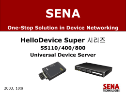 SENA One-Stop Solution in Device Networking  HelloDevice Super 시리즈 SS110/400/800 Universal Device Server  2003, 10월 www.sena.com  March, 2002   목차 • •  •  개요 특징 및 기능 –  동작 모드  –  보안  –  PC 카드 지원  –  Customization •  개발 환경  •  CLI 유틸리티  •  Custom application  •  Custom Web  –  장비.